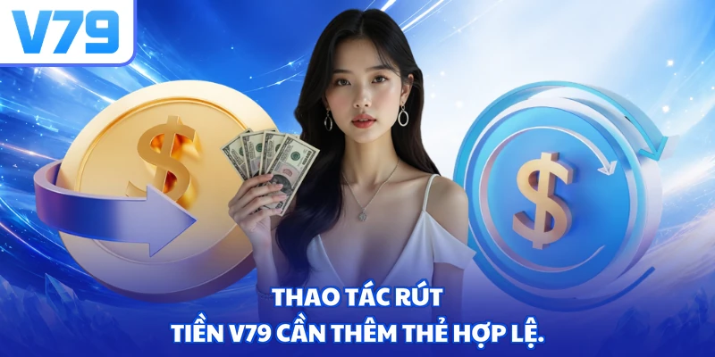 Thao tác rút tiền V79 cần thêm thẻ hợp lệ.