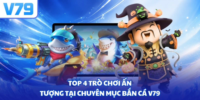 Top 4 trò chơi ấn tượng tại chuyên mục bắn cá V79