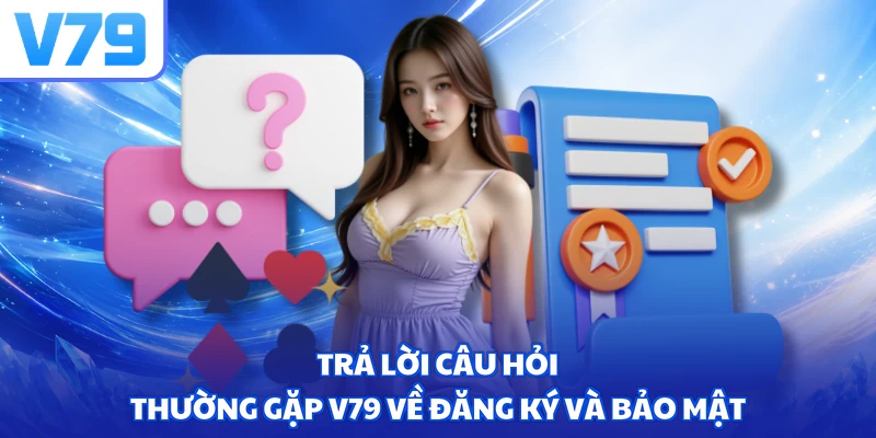 Trả lời câu hỏi thường gặp V79 về đăng ký và bảo mật